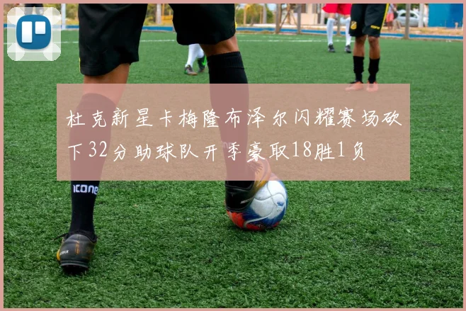 杜克新星卡梅隆布泽尔闪耀赛场砍下32分助球队开季豪取18胜1负
