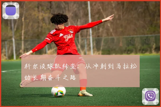 科尔谈球队转变：从冲刺到马拉松的长期奋斗之路