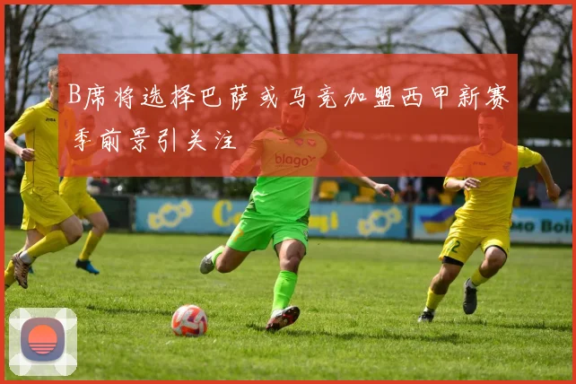 B席将选择巴萨或马竞加盟西甲新赛季前景引关注