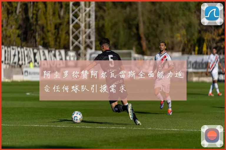 阿圭罗称赞阿尔瓦雷斯全面能力适合任何球队引援需求