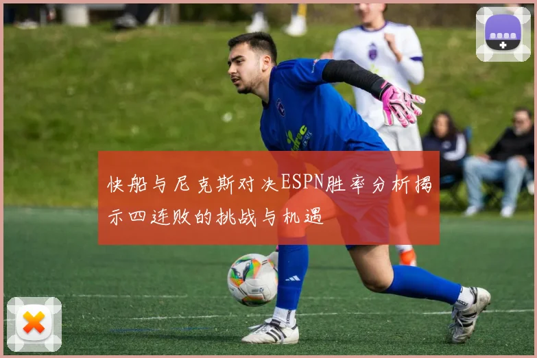 快船与尼克斯对决ESPN胜率分析揭示四连败的挑战与机遇