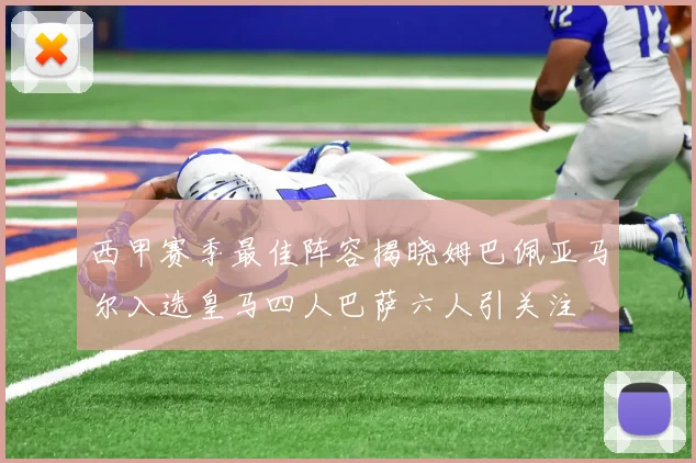 西甲赛季最佳阵容揭晓姆巴佩亚马尔入选皇马四人巴萨六人引关注